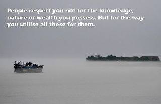 Fuelism #159: Fuelisms : People respect you not for the knowledge, nature or wealth you possess. But for the way you utilise all these for them. : Fuelisms : People respect you not for the knowledge, nature or wealth you possess. But for the way you utilise all these for them. 