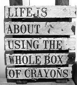 Fuelism #165: Fuelisms : LIFE is about using the whole box of crayons. : Fuelisms : LIFE is about using the whole box of crayons. 