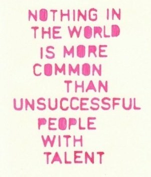 Fuelism #188: Fuelisms : Nothing in the world is more common than unsuccessful people with talent. : Fuelisms : Nothing in the world is more common than unsuccessful people with talent. 