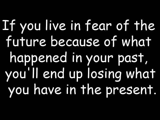 Fuelism #5: Fuelisms : If you live in fear of the future because of what happened in your past, you\'ll end up losing what you have in the present.: Fuelisms : If you live in fear of the future because of what happened in your past, you'll end up losing what you have in the present.