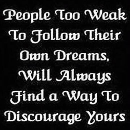 Fuelism #6: Fuelisms : People too weak to follow their own dreams, will always find a way to discourage yours.: Fuelisms : People too weak to follow their own dreams, will always find a way to discourage yours.