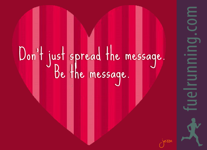 Fuelism #202: Fuelisms : Don\'t just spread the message. Be the message. : Fuelisms : Don't just spread the message. Be the message. 
