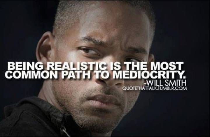 Fuelism #14: Fuelisms : Being realistic is the most common path to mediocrity.Will Smith: Fuelisms : Being realistic is the most common path to mediocrity.