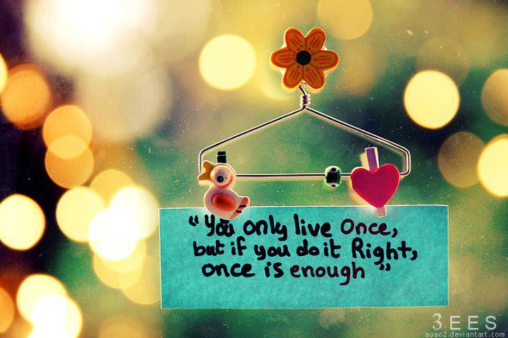 Fuelism #15: Fuelisms : You only live once, but if you do it right, once is enough.: Fuelisms : You only live once, but if you do it right, once is enough.