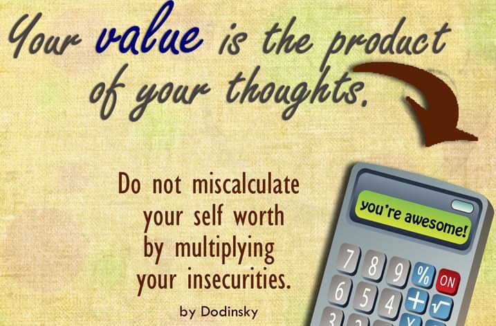 Fuelism #25: Fuelisms : Your value is the product of your thoughts. Do not miscalculate your self worth by multiplying your insecurities.: Fuelisms : Your value is the product of your thoughts. Do not miscalculate your self worth by multiplying your insecurities.