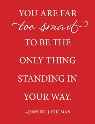 Fuelism #28: Fuelisms : You are far too smart to be the only thing standing in your way.: Fuelisms : You are far too smart to be the only thing standing in your way.