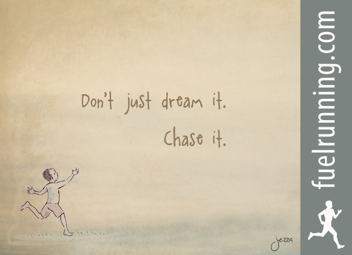 Fuelism #215: Fuelisms : Don\'t just dream it. Chase it.: Fuelisms : Don't just dream it. Chase it.