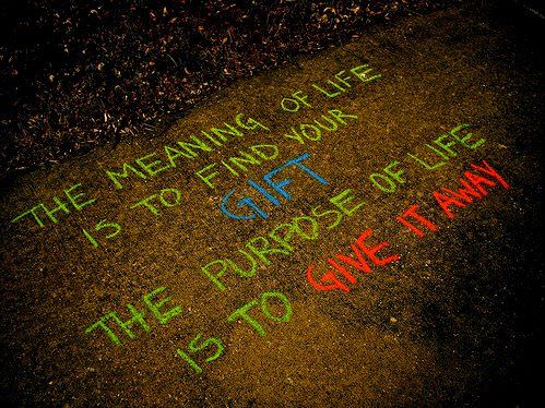 Fuelism #220: Fuelisms : The meaning of your life is to find your gift. The purpose of life is to give it away. : Fuelisms : The meaning of your life is to find your gift. The purpose of life is to give it away. 