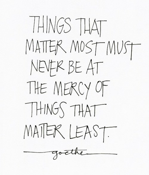Fuelism #31: Fuelisms: Things that matter most must never be at the mercy of things that matter least.: Fuelisms: Things that matter most must never be at the mercy of things that matter least.