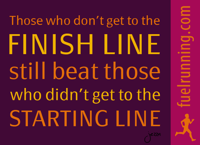 Fuelism #221: Fuelisms : Those who don\'t get to the finish line still beat those who didn\'t get to the starting line.: Fuelisms : Those who don't get to the finish line still beat those who didn't get to the starting line.