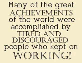 Fuelism #232: Fuelisms : Many of the great achievements of the world were accomplished by tired and discouraged people who kept on working. : Fuelisms : Many of the great achievements of the world were accomplished by tired and discouraged people who kept on working. 