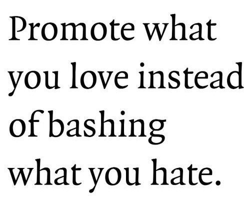 Fuelism #51: Fuelisms : Promote what you love instead of bashing what you hate.: Fuelisms : Promote what you love instead of bashing what you hate.