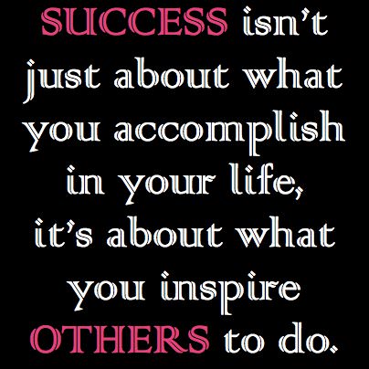 Fuelism #55: Fuelisms : Success isn\'t just about what you accomplish in your life, it\'s about what you inspire others to do.: Fuelisms : Success isn't just about what you accomplish in your life, it's about what you inspire others to do.