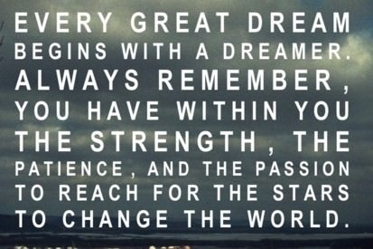 Fuelism #57: Fuelisms : Every great dream begins with a dreamer. Always remember, you have within you the strength, the patience, and the passion to reach for the stars to change the world.: Fuelisms : Every great dream begins with a dreamer. Always remember, you have within you the strength, the patience, and the passion to reach for the stars to change the world.