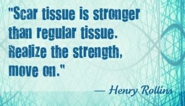 Fuelism #58: Fuelisms : Scar tissue is stronger than regular tissue. Realise the strength, move on.: Fuelisms : Scar tissue is stronger than regular tissue. Realise the strength, move on.