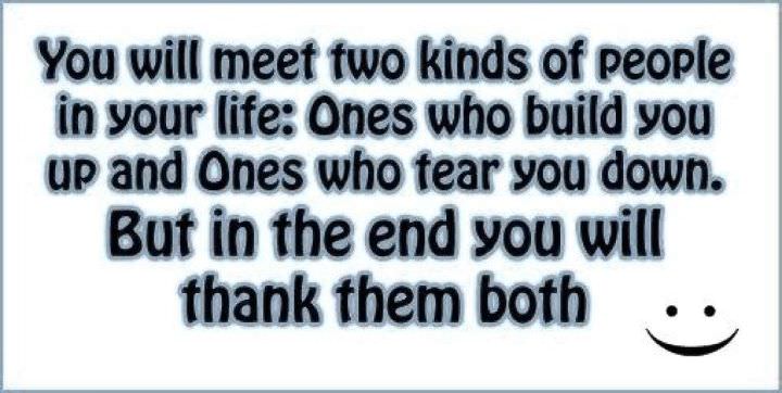 Fuelism #60: Fuelisms : You will meet two kinds of people in your life: Ones who build you up and ones who tear you down. But in the end you will thank them both.: Fuelisms : You will meet two kinds of people in your life: Ones who build you up and ones who tear you down. But in the end you will thank them both.