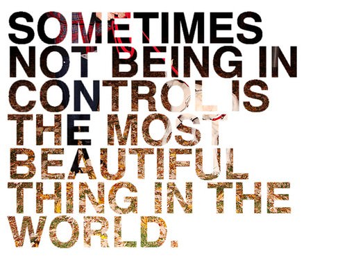 Fuelism #64: Fuelisms : Sometimes not being in control is the most beautiful thing in the world.: Fuelisms : Sometimes not being in control is the most beautiful thing in the world.