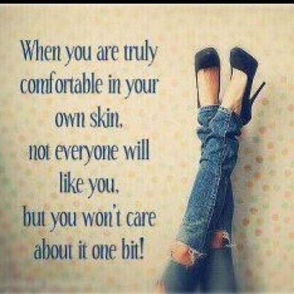 Fuelism #69: Fuelisms : When you are truly comfortable in your own skin, not everyone will like you, but you won\'t care about it one bit.: Fuelisms : When you are truly comfortable in your own skin, not everyone will like you, but you won't care about it one bit.