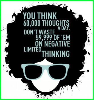 Fuelism #75: Fuelisms : You think 60,000 thoughts a day. Don\'t waste 59,999 of \'em on negative limited thinking.: Fuelisms : You think 60,000 thoughts a day. Don't waste 59,999 of 'em on negative limited thinking.