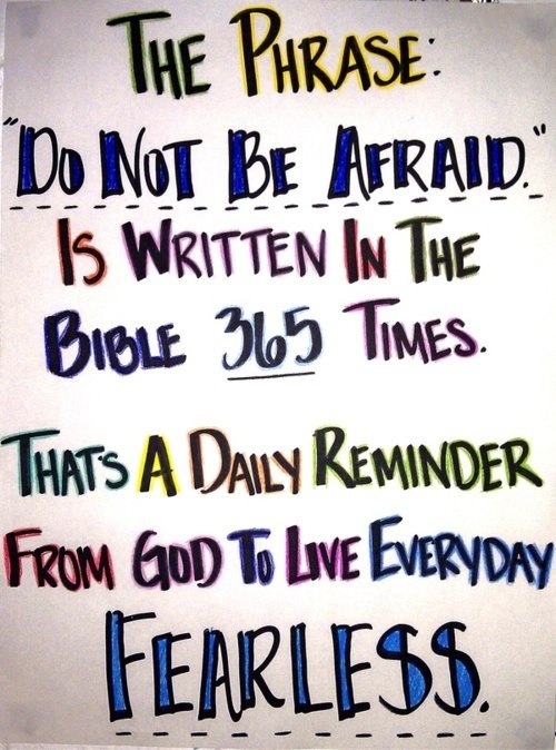 Fuelism #257: Fuelisms : The phrase \'Do not be afraid\' is written in the bible 365 times. That\'s a daily reminder from God to live everyday fearless. : Fuelisms : The phrase 'Do not be afraid' is written in the bible 365 times. That's a daily reminder from God to live everyday fearless. 