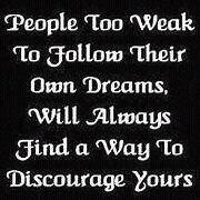 Fuelism #79: Fuelisms: People too weak to follow their own dreams will always find a way to discourage yours.: Fuelisms: People too weak to follow their own dreams will always find a way to discourage yours.