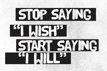 Fuelism #82: Fuelisms : Stop saying \'I wish\'. Start saying \'I will\'.: Fuelisms : Stop saying 'I wish'. Start saying 'I will'.
