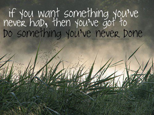 Fuelism #265: Fuelisms : If you want something you\'re never had, they you\'ve got to do something you\'ve never done. : Fuelisms : If you want something you're never had, they you've got to do something you've never done. 