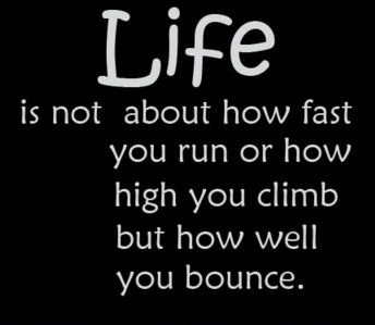 Fuelism #109: Fuelisms : Life is not about how fast you run or how high you climb, but how well you bounce.: Fuelisms : Life is not about how fast you run or how high you climb, but how well you bounce.