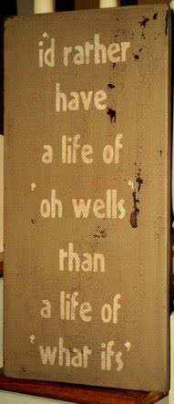 Fuelism #85: Fuelisms : I\'d rather have a life of \'oh wells\' than a life of \'what ifs\'.: Fuelisms : I'd rather have a life of 'oh wells' than a life of 'what ifs'.