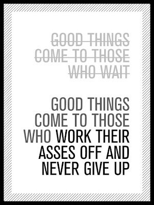 Fuelism #87: Fuelisms : Good things come to those who work their asses off and never give up.: Fuelisms : Good things come to those who work their asses off and never give up.