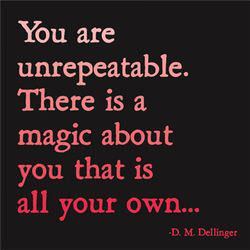 Fuelism #271: Fuelisms : You are unrepeatable. There is a magic about you that is all your own. : Fuelisms : You are unrepeatable. There is a magic about you that is all your own. 