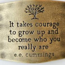 Fuelism #108: Fuelisms : It takes courage to grow up and become who you really are. : Fuelisms : It takes courage to grow up and become who you really are. 
