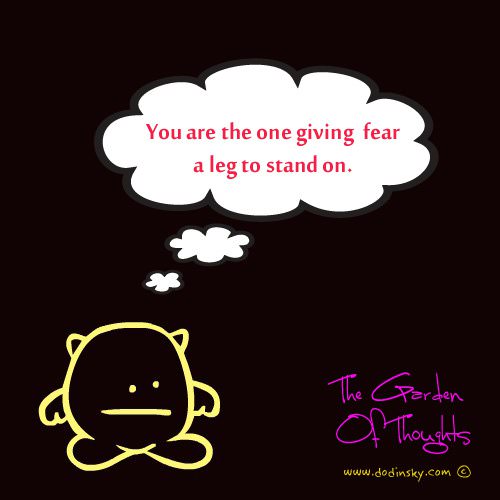 Fuelism #110: Fuelisms : You are the one giving fear a leg to stand on. : Fuelisms : You are the one giving fear a leg to stand on. 
