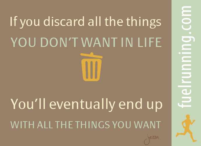 Fuelism #107: Fuelisms : If you discard all the things you don\'t want in life, you\'ll eventually end up with all the things you want.: Fuelisms : If you discard all the things you don't want in life, you'll eventually end up with all the things you want.