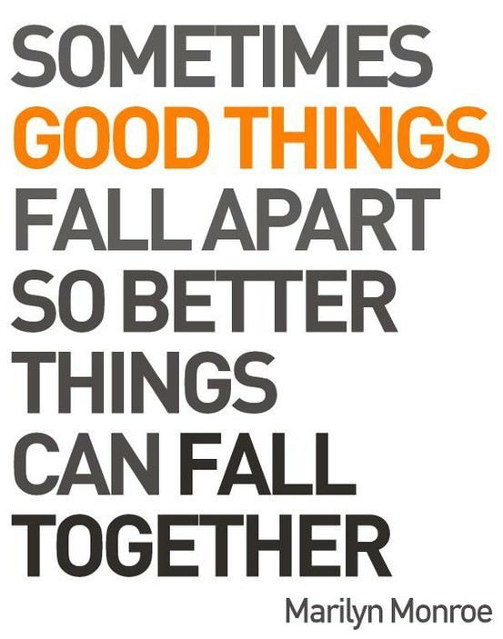  Sometimes good things fall apart so better things can fall together