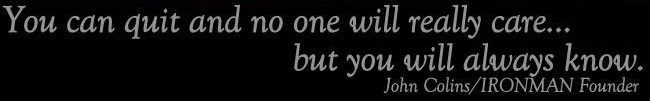 Fuelism #122: Fuelisms : You can quit and on one will really care, but you will always know. John Colins: Fuelisms : You can quit and on one will really care, but you will always know. 