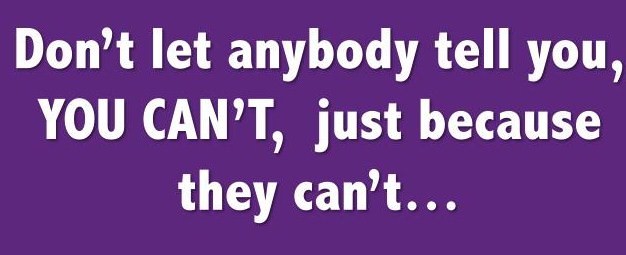 Fuelism #125: Fuelisms : Don\'t let anybody tell you, You Can\'t just because they can\'t: Fuelisms : Don't let anybody tell you, You Can't just because they can't