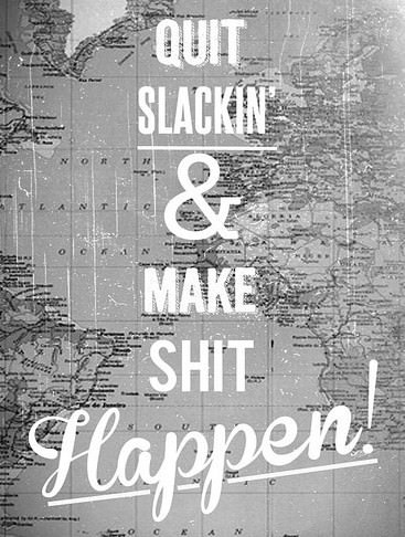 Fuelism #138: Fuelisms : Quit slackin\' and make shit happen. : Fuelisms : Quit slackin' and make shit happen. 
