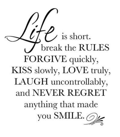 Fuelism #147: Fuelisms : Life is short. Break the rules. Forgive quickly. Kiss slowly, love truly, laugh uncontrollably, and never regret anything that made you smile. : Fuelisms : Life is short. Break the rules. Forgive quickly. Kiss slowly, love truly, laugh uncontrollably, and never regret anything that made you smile. 