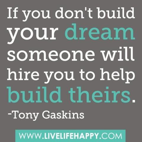 Fuelism #345: Fuelisms : If you don\'t build your dream, someone will hire you to help build theirs. : Fuelisms : If you don't build your dream, someone will hire you to help build theirs. 