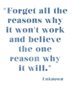 Fuelism #277: Fuelisms : Forget all the reasons why it won\'t work and believe the one reason why it will. : Fuelisms : Forget all the reasons why it won't work and believe the one reason why it will.