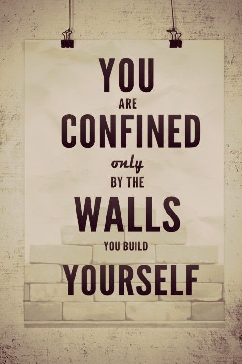 Fuelism #387: Fuelisms : You are confined only by the walls you build yourself. : Fuelisms : You are confined only by the walls you build yourself. 