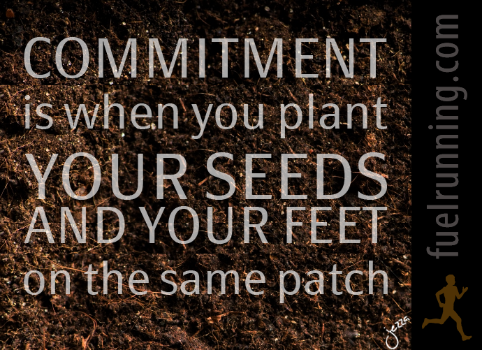 Fuelism #279: Fuelisms : Commitment is when you plant your seeds and your feet on the same patch. : Fuelisms : Commitment is when you plant your seeds and your feet on the same patch.