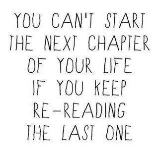 Fuelism #283: Fuelisms : You can\'t start the next chapter of your life if you keep re-reading the last one. : Fuelisms : You can't start the next chapter of your life if you keep re-reading the last one.