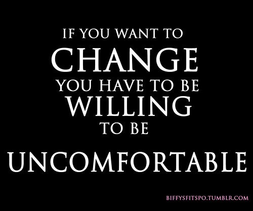 Fuelism #405: Fuelisms : If you want to change, you have to be willing to be uncomfortable. : Fuelisms : If you want to change, you have to be willing to be uncomfortable. 