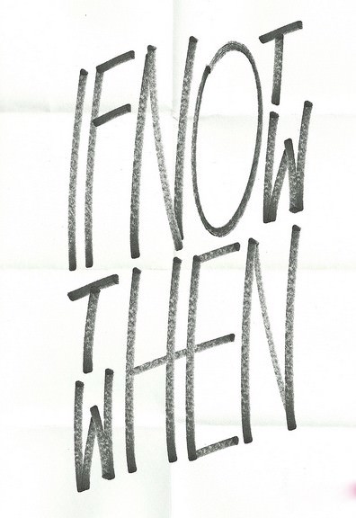 Fuelism #415: Fuelisms : If not now, then when. : Fuelisms : If not now, then when. 