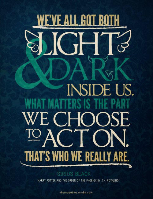 Fuelism #416: Fuelisms : We\'ve all got both light and dark inside us. What matters is the part we choose to act on. That\'s who we really are.  : Fuelisms : We've all got both light and dark inside us. What matters is the part we choose to act on. That's who we really are.  