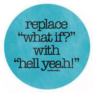 Fuelism #305: Fuelisms : Replace \'what if\' with \'hell yeah!\' : Fuelisms : Replace 'what if' with 'hell yeah!'
