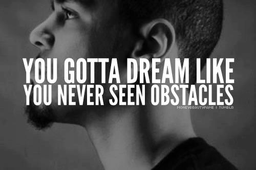 Fuelism #417: Fuelisms : You gotta dream like you never seen obstacles. : Fuelisms : You gotta dream like you never seen obstacles. 