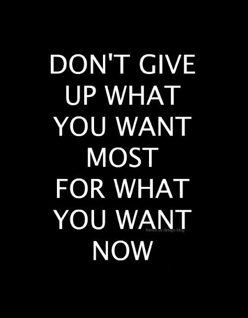 Fuelism #418: Fuelisms : Don\'t give up what you want most for what you want now. : Fuelisms : Don't give up what you want most for what you want now. 